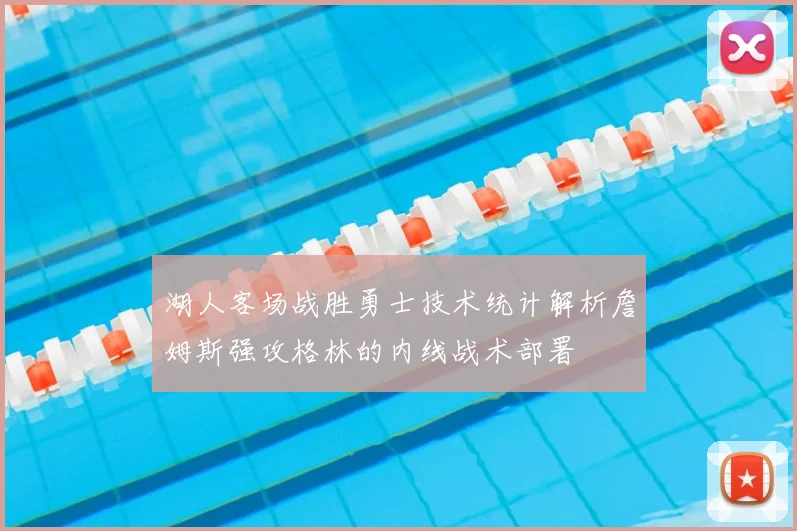 湖人客场战胜勇士技术统计解析詹姆斯强攻格林的内线战术部署